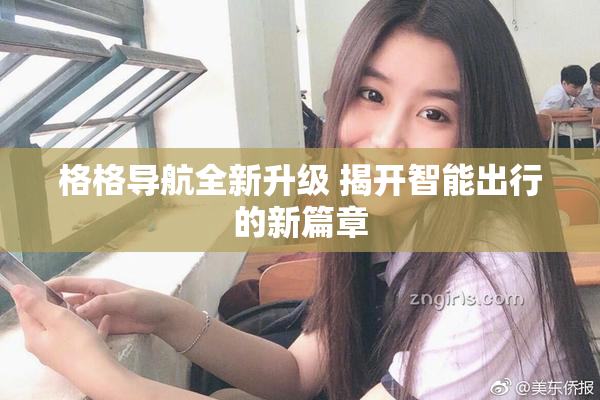 格格导航全新升级 揭开智能出行的新篇章