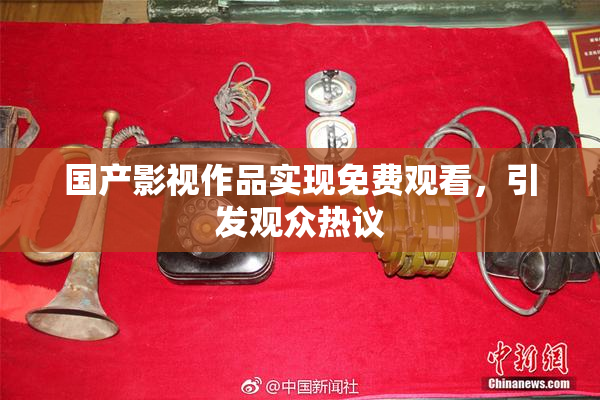 国产影视作品实现免费观看，引发观众热议