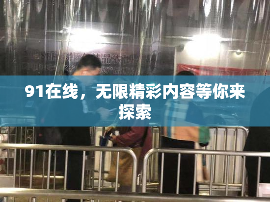 91在线，无限精彩内容等你来探索