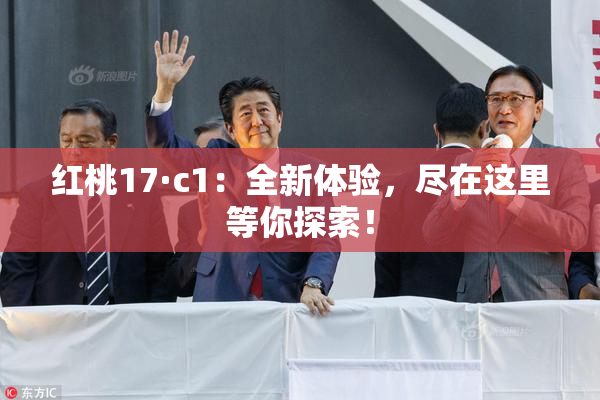 红桃17·c1：全新体验，尽在这里等你探索！