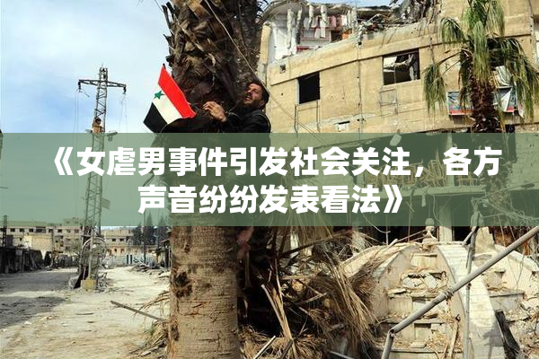 《女虐男事件引发社会关注，各方声音纷纷发表看法》