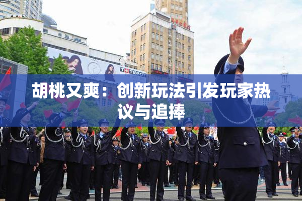 胡桃又爽：创新玩法引发玩家热议与追捧