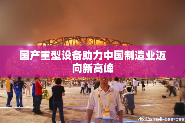 国产重型设备助力中国制造业迈向新高峰