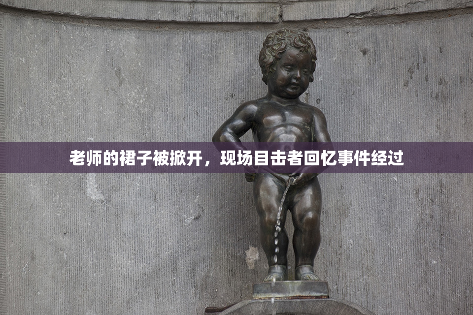 老师的裙子被掀开，现场目击者回忆事件经过