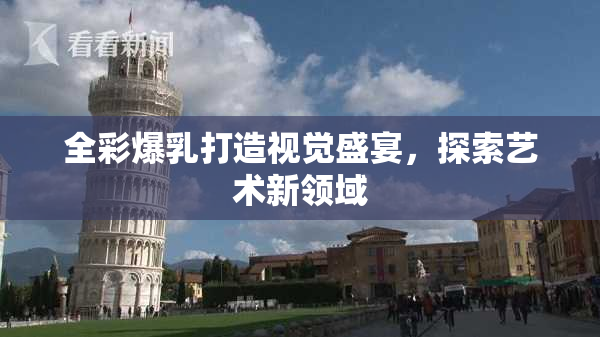 全彩爆乳打造视觉盛宴，探索艺术新领域