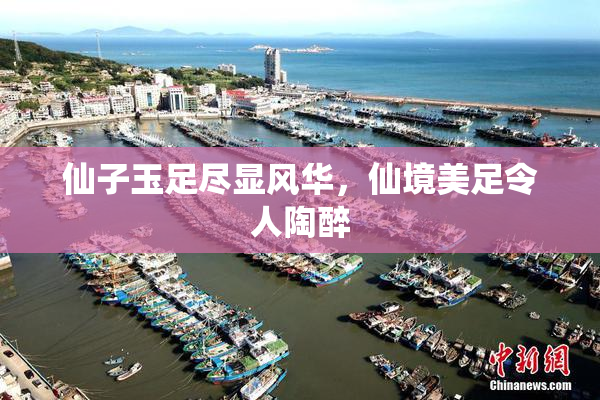 仙子玉足尽显风华，仙境美足令人陶醉