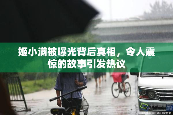 姬小满被曝光背后真相，令人震惊的故事引发热议