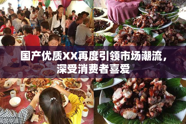 国产优质XX再度引领市场潮流，深受消费者喜爱