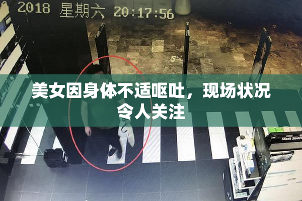 美女因身体不适呕吐，现场状况令人关注