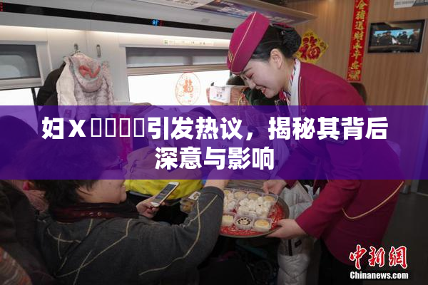 妇Ⅹ乄乂❌‌引发热议，揭秘其背后深意与影响