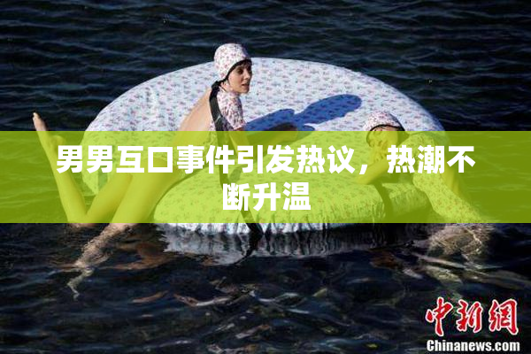 男男互口事件引发热议，热潮不断升温