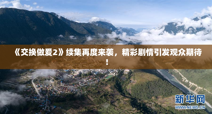 《交换做爰2》续集再度来袭，精彩剧情引发观众期待！