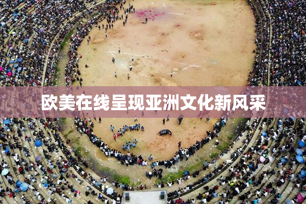 欧美在线呈现亚洲文化新风采