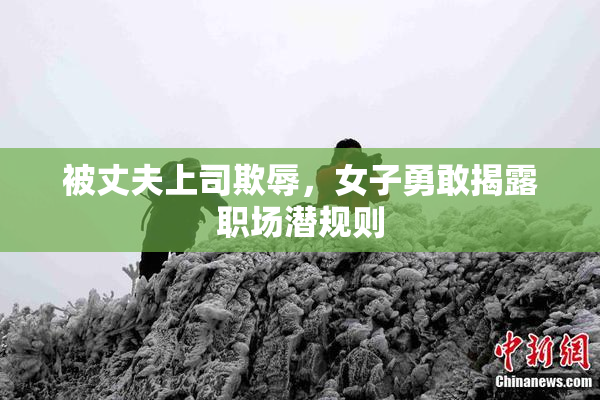 被丈夫上司欺辱，女子勇敢揭露职场潜规则