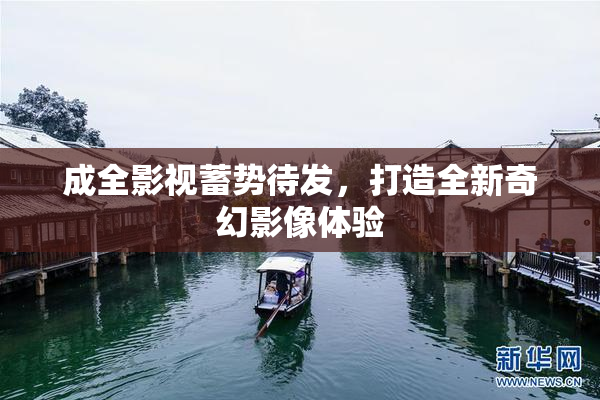 成全影视蓄势待发，打造全新奇幻影像体验