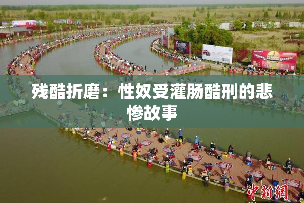 残酷折磨：性奴受灌肠酷刑的悲惨故事