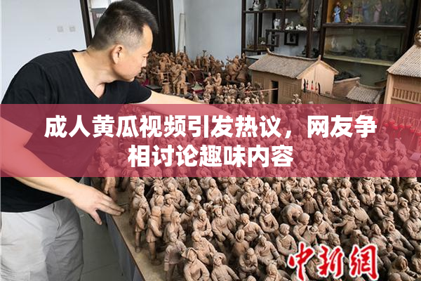 成人黄瓜视频引发热议，网友争相讨论趣味内容