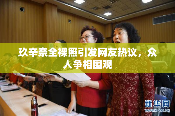 玖辛奈全裸照引发网友热议，众人争相围观