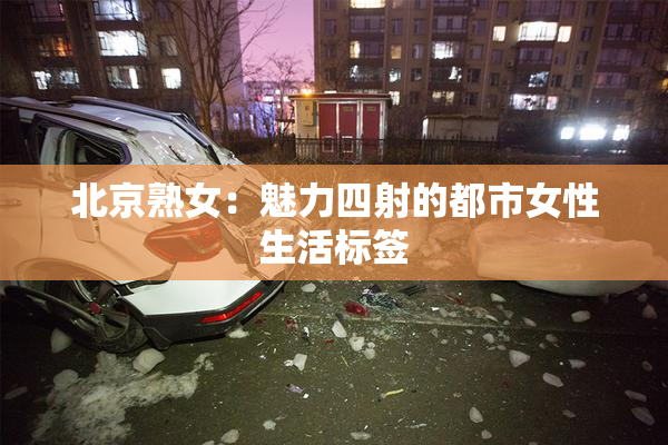 北京熟女：魅力四射的都市女性生活标签