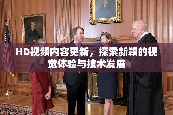 HD视频内容更新，探索新颖的视觉体验与技术发展