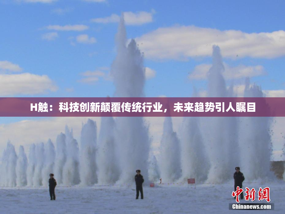 H触：科技创新颠覆传统行业，未来趋势引人瞩目