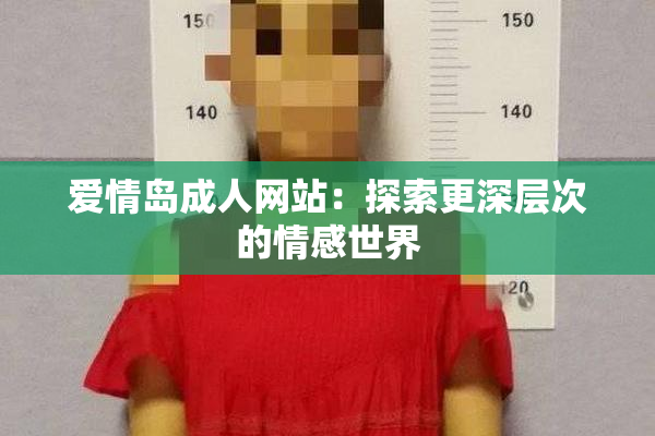 爱情岛成人网站：探索更深层次的情感世界