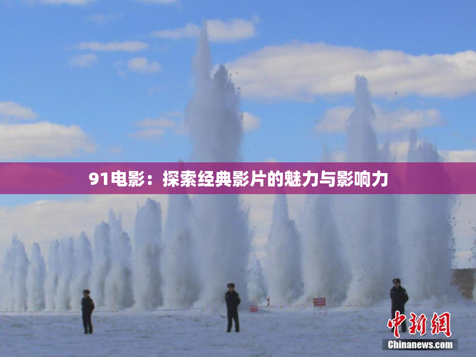 91电影：探索经典影片的魅力与影响力