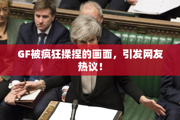 GF被疯狂揉捏的画面，引发网友热议！