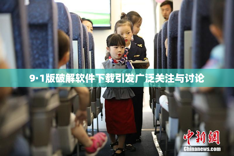 9·1版破解软件下载引发广泛关注与讨论