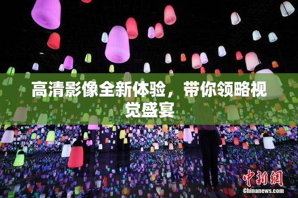 高清影像全新体验，带你领略视觉盛宴