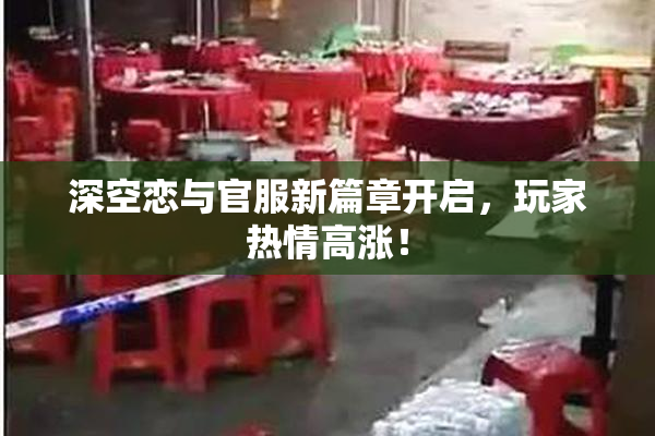 深空恋与官服新篇章开启，玩家热情高涨！