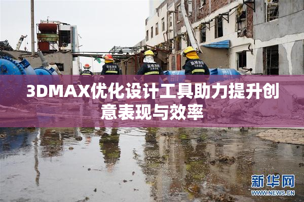3DMAX优化设计工具助力提升创意表现与效率