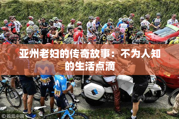 亚州老妇的传奇故事：不为人知的生活点滴