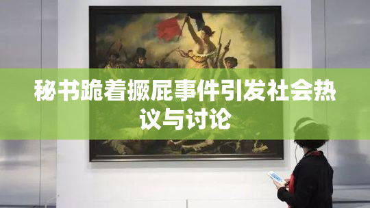 秘书跪着撅屁事件引发社会热议与讨论