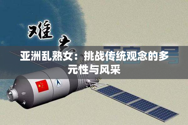 亚洲乱熟女：挑战传统观念的多元性与风采