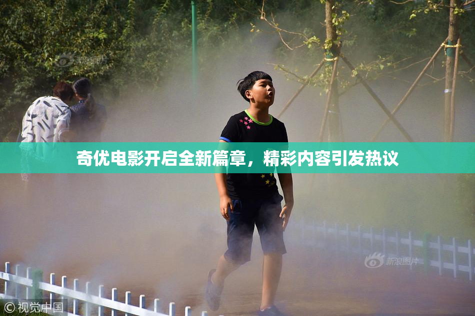 奇优电影开启全新篇章，精彩内容引发热议