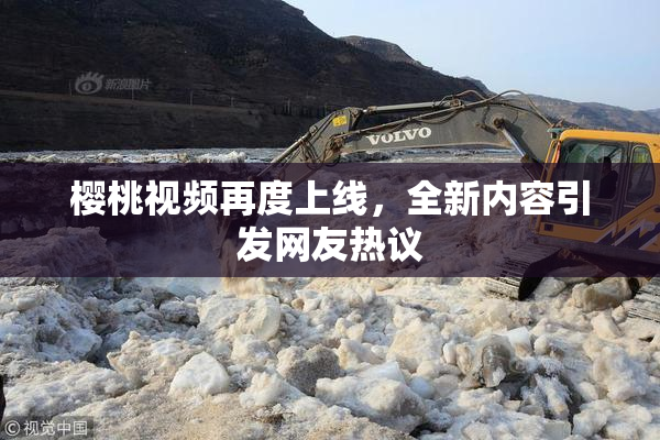 樱桃视频再度上线，全新内容引发网友热议