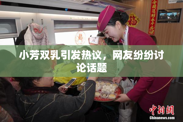 小芳双乳引发热议，网友纷纷讨论话题
