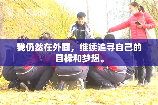 我仍然在外面，继续追寻自己的目标和梦想。