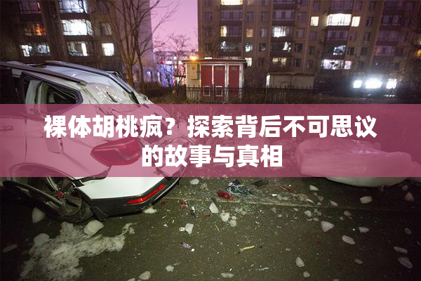 裸体胡桃疯？探索背后不可思议的故事与真相