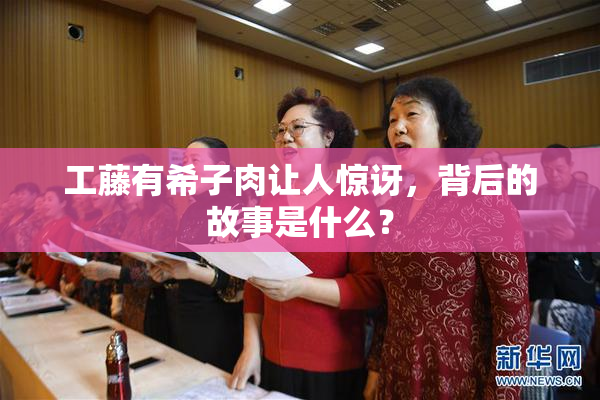 工藤有希子肉让人惊讶，背后的故事是什么？