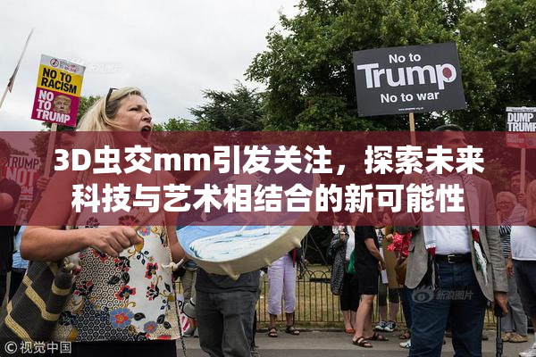 3D虫交mm引发关注，探索未来科技与艺术相结合的新可能性
