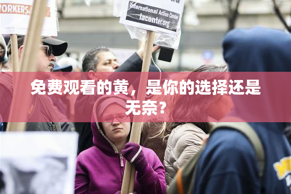 免费观看的黄，是你的选择还是无奈？