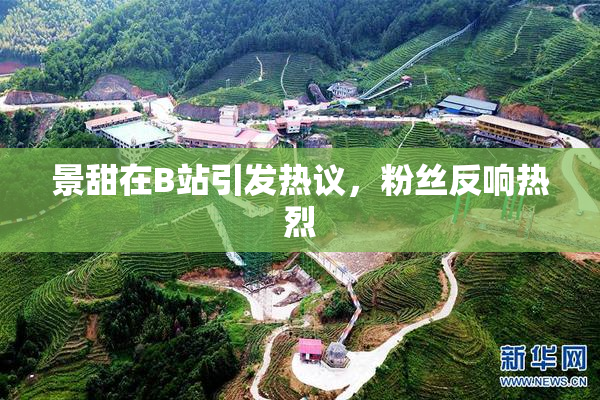 景甜在B站引发热议，粉丝反响热烈