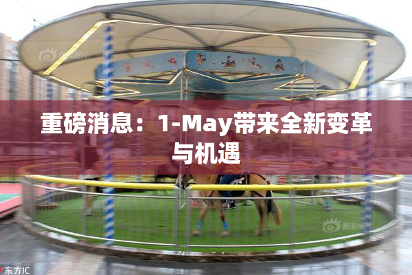 重磅消息：1-May带来全新变革与机遇