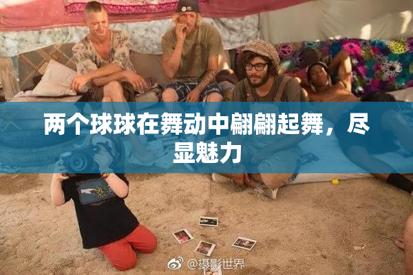 两个球球在舞动中翩翩起舞，尽显魅力