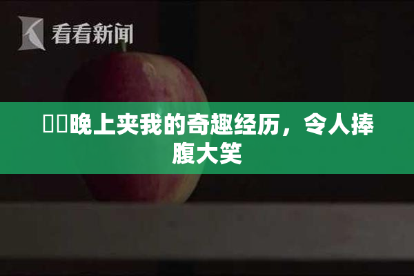 妺妺晚上夹我的奇趣经历，令人捧腹大笑