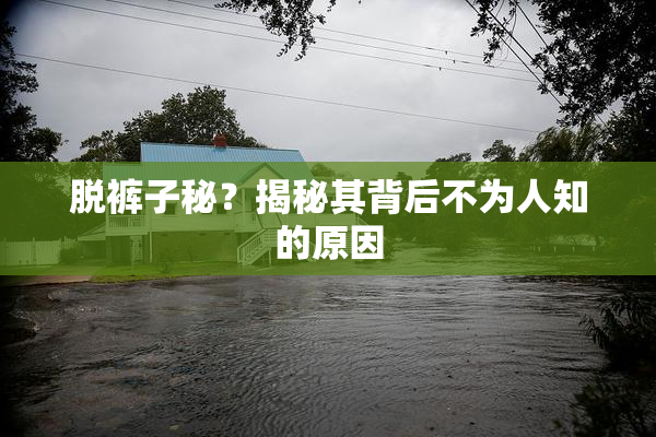 脱裤子秘？揭秘其背后不为人知的原因