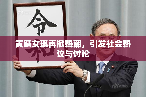黄鳝女琪再掀热潮，引发社会热议与讨论