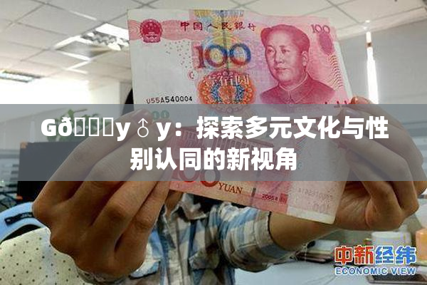 G🈚y♂y：探索多元文化与性别认同的新视角